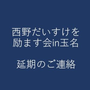 「西野だいすけを励ます会 in 玉名」延期のご連絡